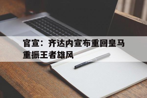 乐鱼体育APP-齐达内为什么辞去皇马