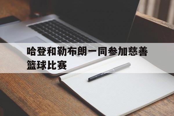 乐鱼体育官网网页版-詹姆斯哈登和勒布朗詹姆斯是什么关系