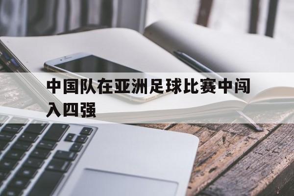乐鱼体育APP-中国队在亚洲足球比赛中闯入四强的是谁